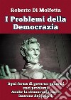 I problemi della democrazia. Ogni forma di governo genera i suoi problemi. Anche la democrazia non è immune dai propri libro