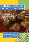 L'etichettatura dei prodotti da forno. Guida pratica ad uso delle attività di panificazione e pasticceria (con numerosi esempi) libro