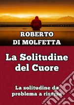 La solitudine del cuore. La solitudine da problema a risorsa libro