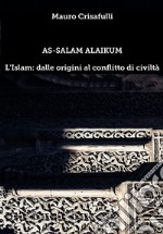 As-Salam Alaikum. L'Islam: dalle origini al conflitto di civiltà