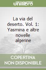 La via del deserto. Vol. 1: Yasmina e altre novelle algerine libro