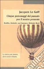 Cinque personaggi del passato per il nostro presente. Buddha, Abelardo, san Francesco, Michelet, Bloch libro