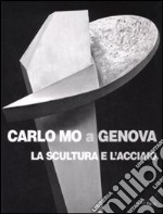 Carlo Mo a Genova. La scultura e l'acciaio. Catalogo della mostra (Genova, 13 aprile-30 giugno 2008). Ediz. illustrata libro