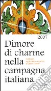 Dimore di charme nella campagna italiana 2007. Guida agli agriturismi romantici libro