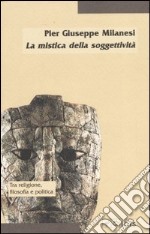 La mistica della soggettività. La crisi del soggetto e la prospettiva post-religiosa libro