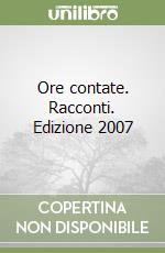 Ore contate. Racconti. Edizione 2007 libro