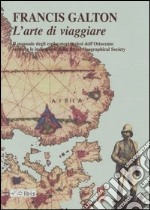 L'arte di viaggiare. Il manuale degli esploratori inglesi dell'Ottocento secondo le indicazioni della Royal Geographical Society libro