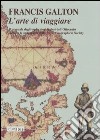 L'arte di viaggiare. Il manuale degli esploratori inglesi dell'Ottocento secondo le indicazioni della Royal Geographical Society libro di Galton Francis Martina G. (cur.)