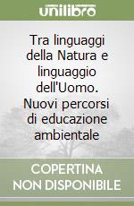 Tra linguaggi della Natura e linguaggio dell'Uomo. Nuovi percorsi di educazione ambientale libro