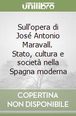 Sull'opera di José Antonio Maravall. Stato, cultura e società nella Spagna moderna libro