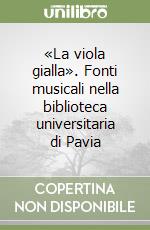 «La viola gialla». Fonti musicali nella biblioteca universitaria di Pavia libro