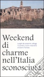 Weekend di charme nell'Italia sconosciuta. Luoghi da scoprire, alloggi romantici, buoni ristoranti libro