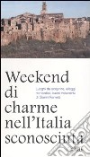 Weekend di charme nell'Italia sconosciuta. Luoghi da scoprire, alloggi romantici, buoni ristoranti libro