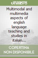 Multimodal and multimedia aspects of english language teaching and studies in italian universities. An e-learning approach libro