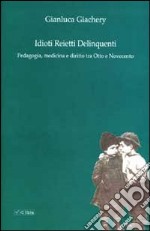 Idioti reietti delinquenti. Pedagogia, medicina e diritto tra Otto e Novecento libro