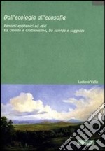 Dall'ecologia all'ecosofia. Percorsi epistemici ed etici tra Oriente e Occidente, tra scienza e saggezza libro