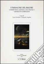 L'immagine del rigore. Committenza artistica di e per Pio V a Roma e in Lombardia. Ediz. illustrata libro