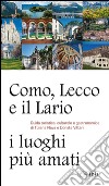 Como, Lecco e il Lario: i luoghi più amati. Guida turistica, culturale e gastronomica libro