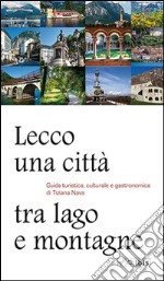 Lecco, una città tra lago e montagne. Guida turistica, culturale e gastronomica libro