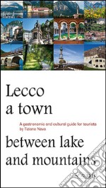 Lecco, a town between lake and mountains. A gastronomic and cultural guide for tourists libro