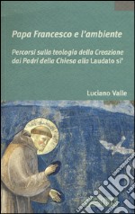 Papa Francesco e l'ambiente. Percorsi sulla teologia della Creazione dai Padri della Chiesa alla «Laudato si'» libro