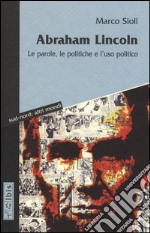 Abraham Lincoln. Le parole, le politiche e l'uso politico. Testo inglese a fronte libro