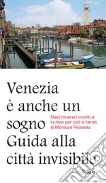 Venezia è anche un sogno. Guida alla città invisibile. Dieci itinerari insoliti e curiosi per calli e canali libro