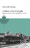 Lettere alla famiglia. Appunti di un recente viaggio in Canada libro