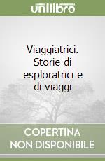 Viaggiatrici. Storie di esploratrici e di viaggi