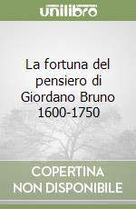 La fortuna del pensiero di Giordano Bruno 1600-1750 libro