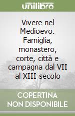 Vivere nel Medioevo. Famiglia, monastero, corte, città e campagna dal VII al XIII secolo libro