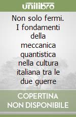 Non solo fermi. I fondamenti della meccanica quantistica nella cultura italiana tra le due guerre libro