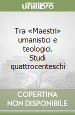 Tra «Maestri» umanistici e teologici. Studi quattrocenteschi libro