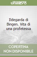 Ildegarda di Bingen. Vita di una profetessa libro