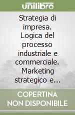 Strategia di impresa. Logica del processo industriale e commerciale. Marketing strategico e operativo libro