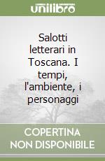 Salotti letterari in Toscana. I tempi, l'ambiente, i personaggi libro