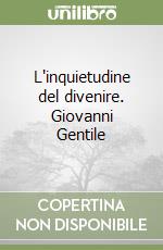 L'inquietudine del divenire. Giovanni Gentile libro