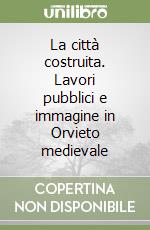 La città costruita. Lavori pubblici e immagine in Orvieto medievale