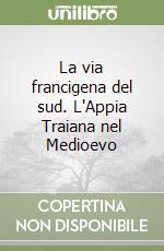 La via francigena del sud. L'Appia Traiana nel Medioevo libro