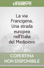 La via Francigena. Una strada europea nell'Italia del Medioevo libro