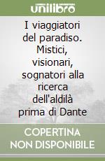 I viaggiatori del paradiso. Mistici, visionari, sognatori alla ricerca dell'aldilà prima di Dante