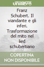 Franz Schubert. Il viandante e gli inferi. Trasformazione del mito nel lied schubertiano libro