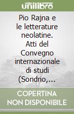 Pio Rajna e le letterature neolatine. Atti del Convegno internazionale di studi (Sondrio, 24-25 settembre 1983) libro