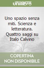 Uno spazio senza miti. Scienza e letteratura. Quattro saggi su Italo Calvino