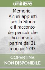 Memorie. Alcuni appunti per la Storia e il racconto dei pericoli che ho corso a partire dal 31 maggio 1793 libro