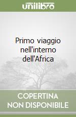 Primo viaggio nell'interno dell'Africa libro