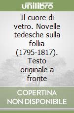 Il cuore di vetro. Novelle tedesche sulla follia (1795-1817). Testo originale a fronte libro