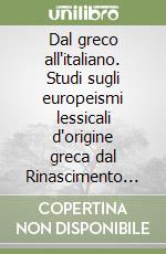 Dal greco all'italiano. Studi sugli europeismi lessicali d'origine greca dal Rinascimento ad oggi libro