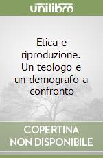 Etica e riproduzione. Un teologo e un demografo a confronto libro