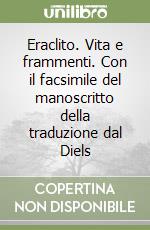 Eraclito. Vita e frammenti. Con il facsimile del manoscritto della traduzione dal Diels libro